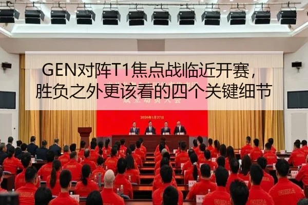 GEN对阵T1焦点战临近开赛，胜负之外更该看的四个关键细节