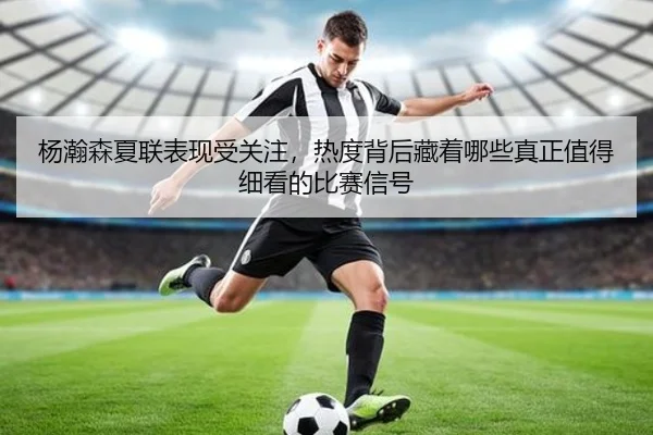 杨瀚森夏联表现受关注，热度背后藏着哪些真正值得细看的比赛信号
