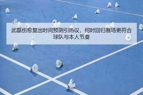武磊伤愈复出时间预测引热议，何时回归赛场更符合球队与本人节奏